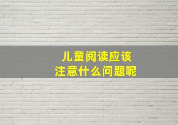 儿童阅读应该注意什么问题呢