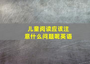 儿童阅读应该注意什么问题呢英语