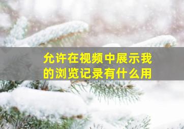 允许在视频中展示我的浏览记录有什么用