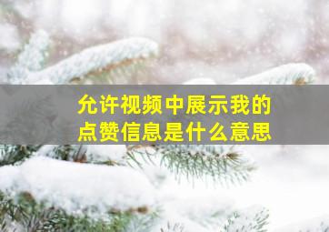 允许视频中展示我的点赞信息是什么意思