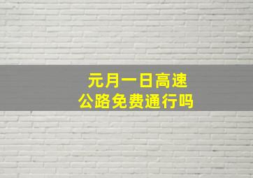 元月一日高速公路免费通行吗