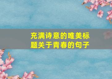 充满诗意的唯美标题关于青春的句子