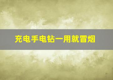 充电手电钻一用就冒烟