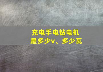 充电手电钻电机是多少v、多少瓦