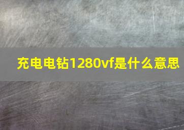 充电电钻1280vf是什么意思