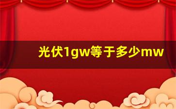 光伏1gw等于多少mw