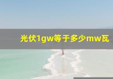 光伏1gw等于多少mw瓦