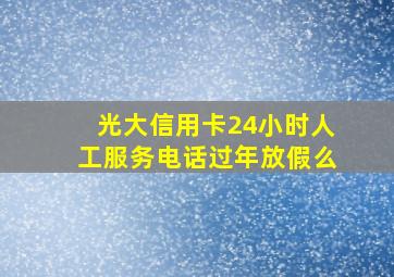 光大信用卡24小时人工服务电话过年放假么