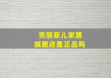 克丽菲儿家居旗舰店是正品吗