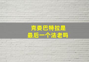 克娄巴特拉是最后一个法老吗