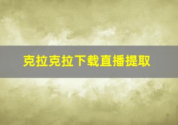 克拉克拉下载直播提取