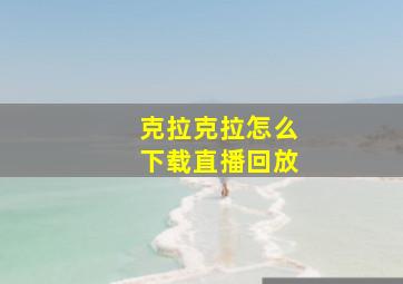 克拉克拉怎么下载直播回放