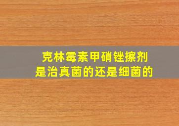 克林霉素甲硝锉擦剂是治真菌的还是细菌的