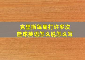 克里斯每周打许多次篮球英语怎么说怎么写