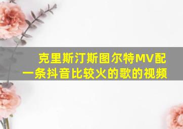 克里斯汀斯图尔特MV配一条抖音比较火的歌的视频