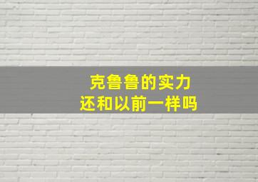 克鲁鲁的实力还和以前一样吗