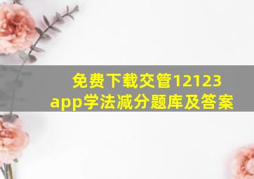 免费下载交管12123app学法减分题库及答案