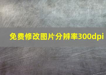 免费修改图片分辨率300dpi