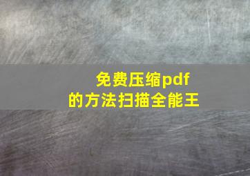 免费压缩pdf的方法扫描全能王