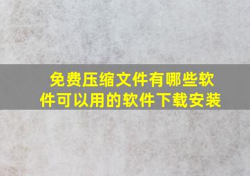 免费压缩文件有哪些软件可以用的软件下载安装