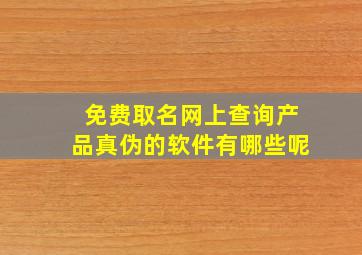 免费取名网上查询产品真伪的软件有哪些呢