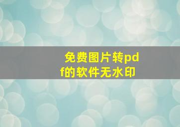 免费图片转pdf的软件无水印