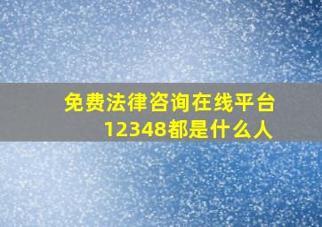 免费法律咨询在线平台12348都是什么人