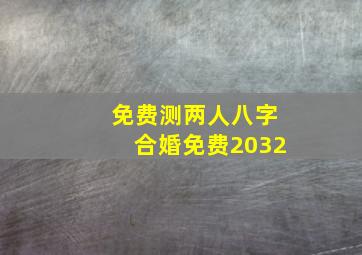 免费测两人八字合婚免费2032