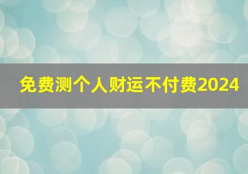 免费测个人财运不付费2024