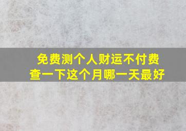 免费测个人财运不付费查一下这个月哪一天最好