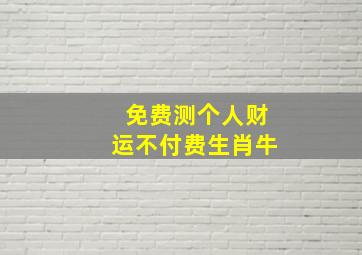 免费测个人财运不付费生肖牛