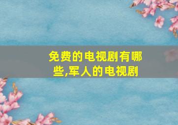 免费的电视剧有哪些,军人的电视剧