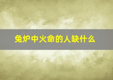 兔炉中火命的人缺什么