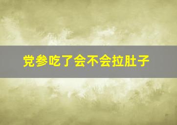 党参吃了会不会拉肚子