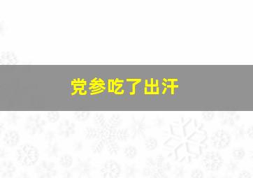 党参吃了出汗