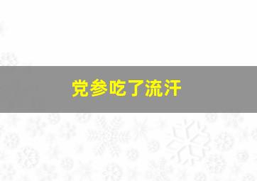 党参吃了流汗