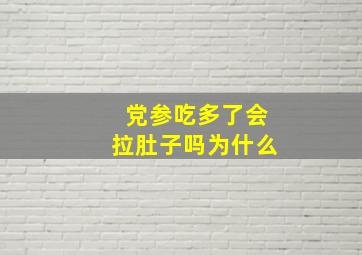 党参吃多了会拉肚子吗为什么