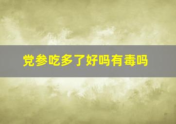 党参吃多了好吗有毒吗