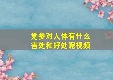 党参对人体有什么害处和好处呢视频