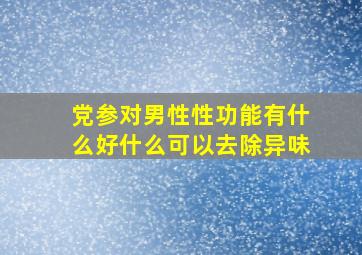 党参对男性性功能有什么好什么可以去除异味