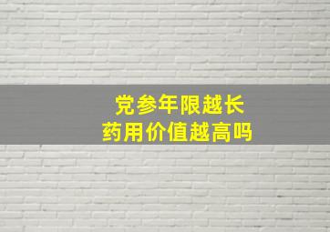 党参年限越长药用价值越高吗