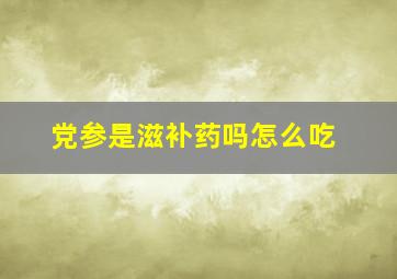 党参是滋补药吗怎么吃