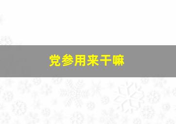 党参用来干嘛