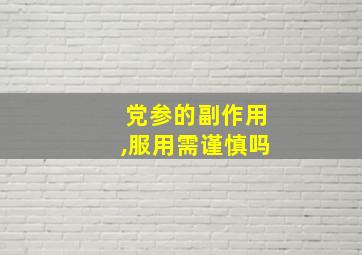 党参的副作用,服用需谨慎吗