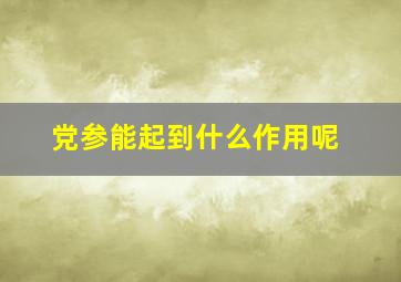 党参能起到什么作用呢