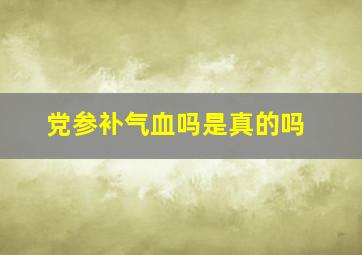 党参补气血吗是真的吗