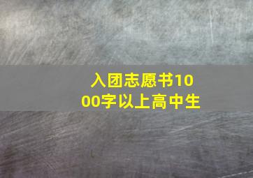 入团志愿书1000字以上高中生