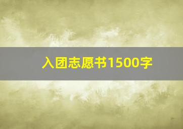 入团志愿书1500字