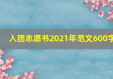 入团志愿书2021年范文600字