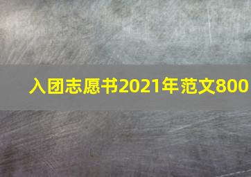 入团志愿书2021年范文800